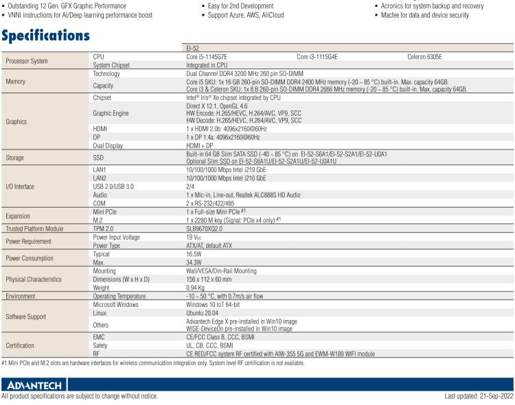 研華EI-52 研華EI-52，邊緣計(jì)算系統(tǒng)，支持 Intel 11th gen CPU，可選 Core i5 /i3 /Celeron 處理器，具備豐富擴(kuò)展接口 2 x LAN，2 x COM，6 x USB等，內(nèi)部可以通過 miniPCIe 或 M.2 擴(kuò)展AI加速卡實(shí)現(xiàn)工業(yè)AI機(jī)器視覺，搭載5G通訊模塊。